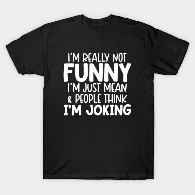 I'm Really Not Funny I'm Just Mean And People Think I'm Joking T-Shirt by Space Club